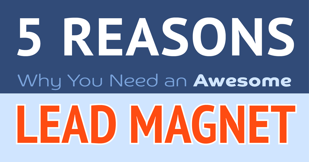 5 Reasons Why You Need An Awesome Lead Magnet